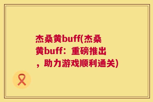 杰桑黄buff(杰桑黄buff:重磅推出,助力游戏顺利通关) 杰桑黄buff(杰桑黄buff:重磅推出,助力游戏顺利通关)