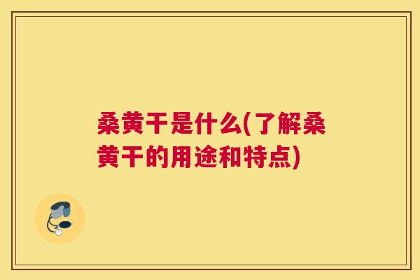 桑黄干是什么(了解桑黄干的用途和特点) 桑黄干是什么(了解桑黄干的用途和特点)