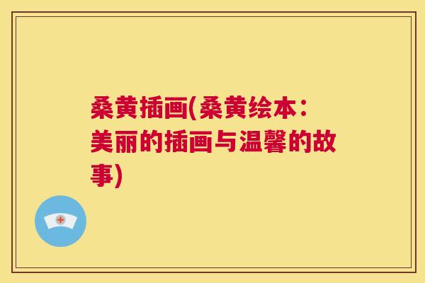 桑黄插画(桑黄绘本:美丽的插画与温馨的故事) 桑黄插画(桑黄绘本:美丽的插画与温馨的故事)