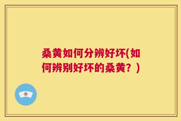 桑黄如何分辨好坏(如何辨别好坏的桑黄?) 桑黄如何分辨好坏(如何辨别好坏的桑黄?)