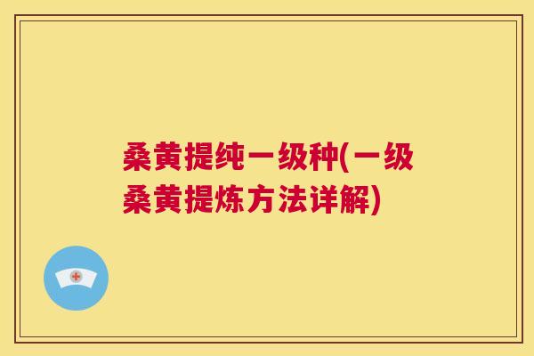 桑黄提纯一级种(一级桑黄提炼方法详解) 桑黄提纯一级种(一级桑黄提炼方法详解)