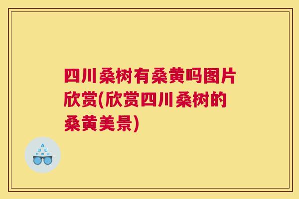 四川桑树有桑黄吗图片欣赏(欣赏四川桑树的桑黄美景) 四川桑树有桑黄吗图片欣赏(欣赏四川桑树的桑黄美景)