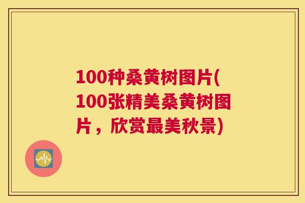 100种桑黄树图片(100张精美桑黄树图片,欣赏美秋景) 100种桑黄树图片(100张精美桑黄树图片,欣赏美秋景)