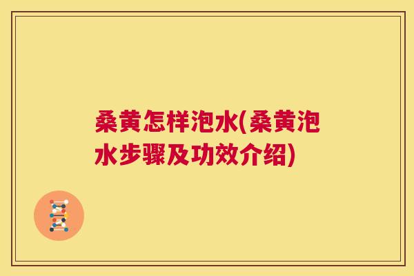 桑黄怎样泡水(桑黄泡水步骤及功效介绍) 桑黄怎样泡水(桑黄泡水步骤及功效介绍)