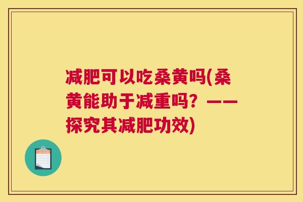 可以吃桑黄吗(桑黄能助于减重吗?——探究其功效) 可以吃桑黄吗(桑黄能助于减重吗?——探究其功效)