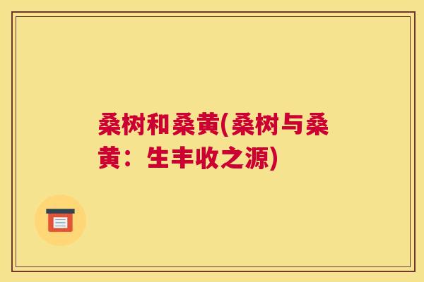 桑树和桑黄(桑树与桑黄:生丰收之源) 桑树和桑黄(桑树与桑黄:生丰收之源)