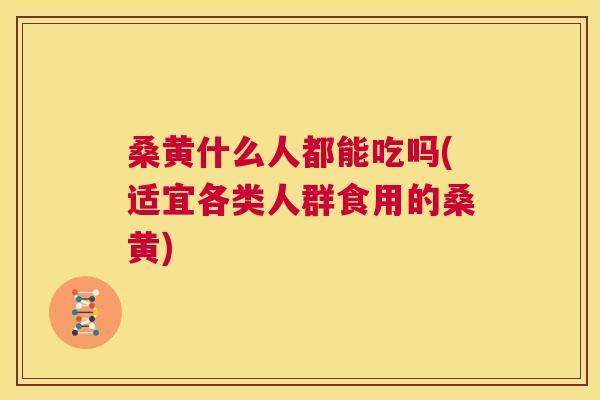 桑黄什么人都能吃吗(适宜各类人群食用的桑黄) 桑黄什么人都能吃吗(适宜各类人群食用的桑黄)