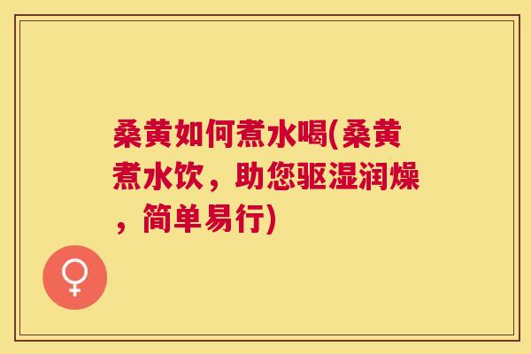 桑黄如何煮水喝(桑黄煮水饮,助您驱湿润燥,简单易行) 桑黄如何煮水喝(桑黄煮水饮,助您驱湿润燥,简单易行)