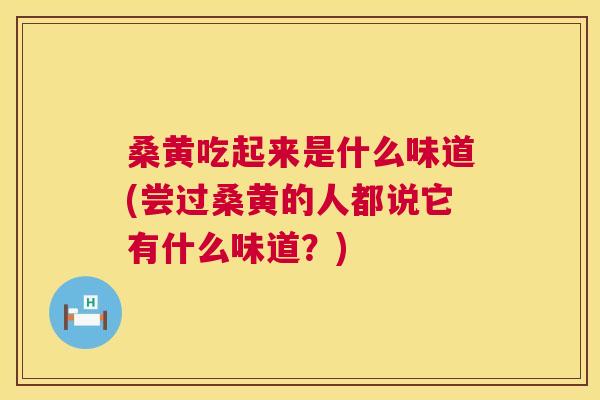 桑黄吃起来是什么味道(尝过桑黄的人都说它有什么味道?) 桑黄吃起来是什么味道(尝过桑黄的人都说它有什么味道?)