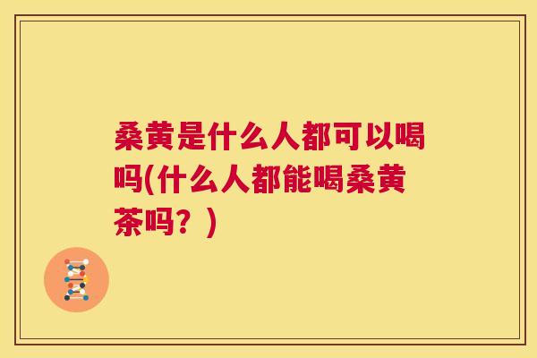 桑黄是什么人都可以喝吗(什么人都能喝桑黄茶吗?) 桑黄是什么人都可以喝吗(什么人都能喝桑黄茶吗?)