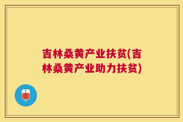 吉林桑黄产业扶贫(吉林桑黄产业助力扶贫) 吉林桑黄产业扶贫(吉林桑黄产业助力扶贫)