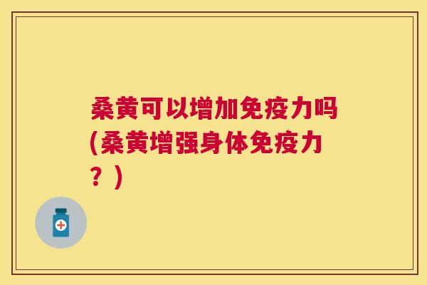 桑黄可以增加力吗(桑黄增强身体力?) 桑黄可以增加力吗(桑黄增强身体力?)