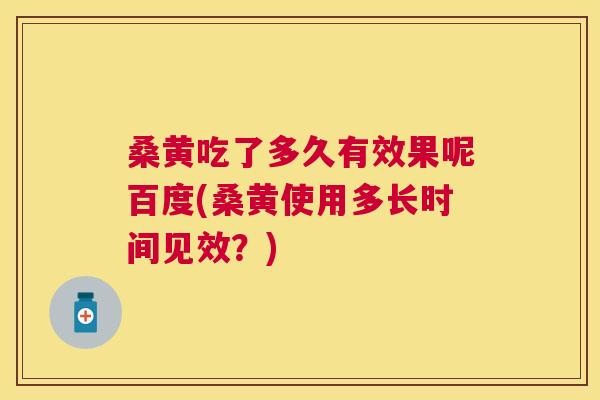桑黄吃了多久有效果呢百度(桑黄使用多长时间见效?) 桑黄吃了多久有效果呢百度(桑黄使用多长时间见效?)