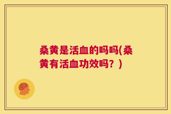 桑黄是活的吗吗(桑黄有活功效吗？)