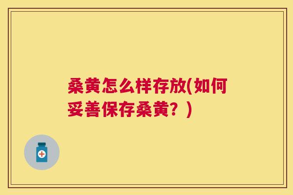 桑黄怎么样存放(如何妥善保存桑黄?) 桑黄怎么样存放(如何妥善保存桑黄?)