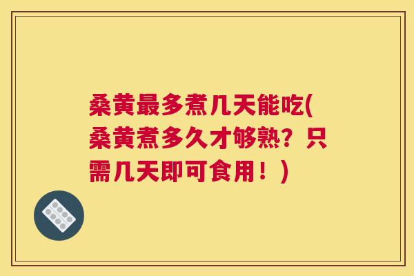 桑黄多煮几天能吃(桑黄煮多久才够熟?只需几天即可食用!) 桑黄多煮几天能吃(桑黄煮多久才够熟?只需几天即可食用!)