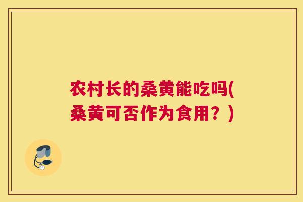 农村长的桑黄能吃吗(桑黄可否作为食用?) 农村长的桑黄能吃吗(桑黄可否作为食用?)