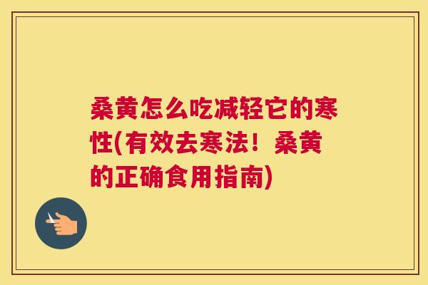 桑黄怎么吃减轻它的寒性(有效去寒法!桑黄的正确食用指南) 桑黄怎么吃减轻它的寒性(有效去寒法!桑黄的正确食用指南)