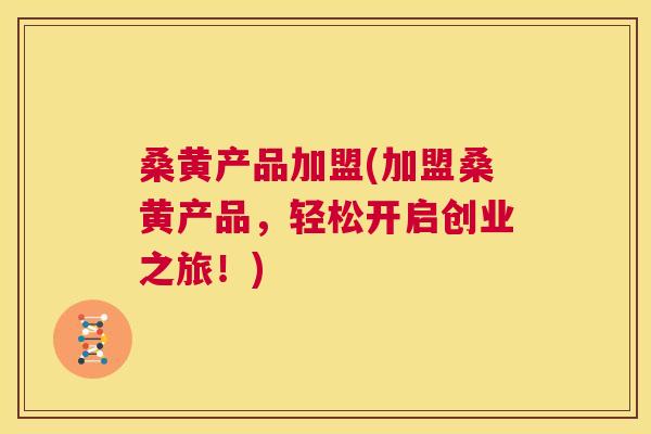 桑黄产品加盟(加盟桑黄产品,轻松开启创业之旅!) 桑黄产品加盟(加盟桑黄产品,轻松开启创业之旅!)