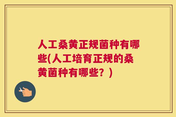 人工桑黄正规菌种有哪些(人工培育正规的桑黄菌种有哪些?) 人工桑黄正规菌种有哪些(人工培育正规的桑黄菌种有哪些?)