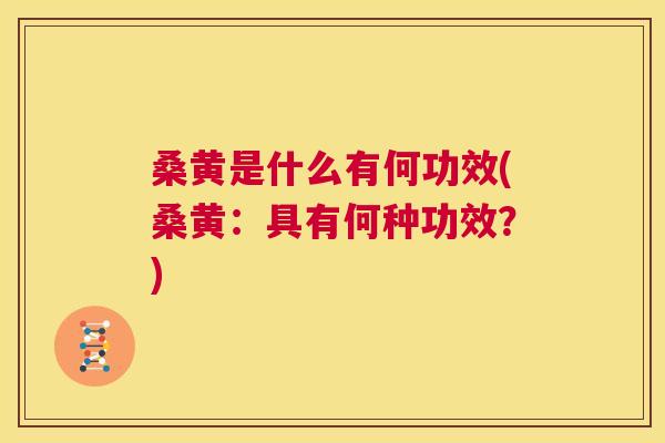 桑黄是什么有何功效(桑黄:具有何种功效?) 桑黄是什么有何功效(桑黄:具有何种功效?)