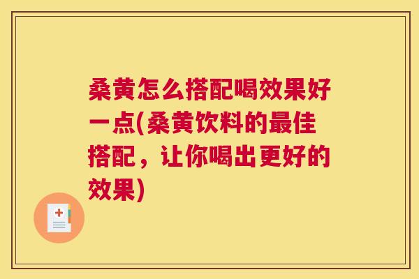 桑黄怎么搭配喝效果好一点(桑黄饮料的佳搭配,让你喝出更好的效果) 桑黄怎么搭配喝效果好一点(桑黄饮料的佳搭配,让你喝出更好的效果)