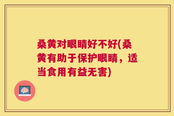 桑黄对眼睛好不好(桑黄有助于保护眼睛,适当食用有益无害) 桑黄对眼睛好不好(桑黄有助于保护眼睛,适当食用有益无害)