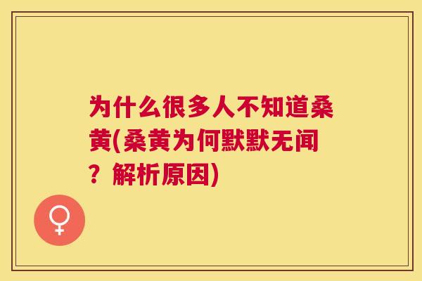 为什么很多人不知道桑黄(桑黄为何默默无闻?解析原因) 为什么很多人不知道桑黄(桑黄为何默默无闻?解析原因)
