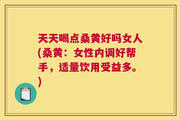 天天喝点桑黄好吗女人(桑黄:女性内调好帮手,适量饮用受益多。) 天天喝点桑黄好吗女人(桑黄:女性内调好帮手,适量饮用受益多。)