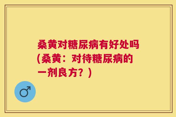 桑黄对有好处吗(桑黄:对待的一剂良方?) 桑黄对有好处吗(桑黄:对待的一剂良方?)