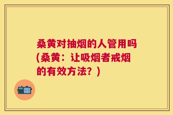 桑黄对抽烟的人管用吗(桑黄:让吸烟者戒烟的有效方法?) 桑黄对抽烟的人管用吗(桑黄:让吸烟者戒烟的有效方法?)
