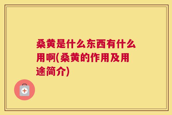 桑黄是什么东西有什么用啊(桑黄的作用及用途简介) 桑黄是什么东西有什么用啊(桑黄的作用及用途简介)