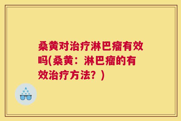 桑黄对淋巴瘤有效吗(桑黄:淋巴瘤的有效方法?) 桑黄对淋巴瘤有效吗(桑黄:淋巴瘤的有效方法?)