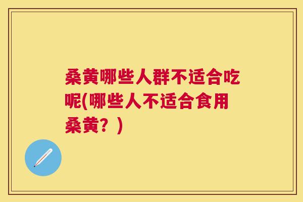 桑黄哪些人群不适合吃呢(哪些人不适合食用桑黄?) 桑黄哪些人群不适合吃呢(哪些人不适合食用桑黄?)