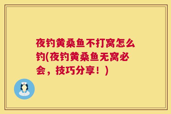 夜钓黄桑鱼不打窝怎么钓(夜钓黄桑鱼无窝必会,技巧分享!) 夜钓黄桑鱼不打窝怎么钓(夜钓黄桑鱼无窝必会,技巧分享!)
