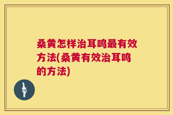 桑黄怎样耳鸣有效方法(桑黄有效耳鸣的方法) 桑黄怎样耳鸣有效方法(桑黄有效耳鸣的方法)