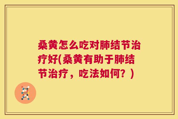 桑黄怎么吃对结节好(桑黄有助于结节,吃法如何?) 桑黄怎么吃对结节好(桑黄有助于结节,吃法如何?)