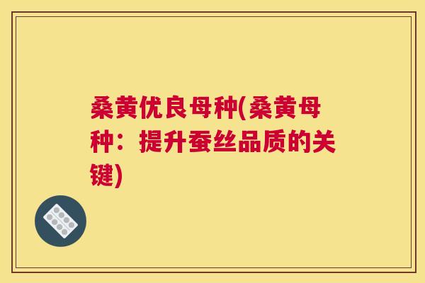 桑黄优良母种(桑黄母种：提升蚕丝品质的关键)