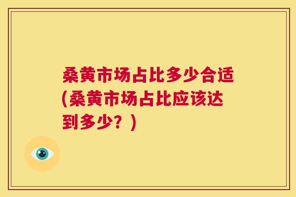 桑黄市场占比多少合适(桑黄市场占比应该达到多少?) 桑黄市场占比多少合适(桑黄市场占比应该达到多少?)