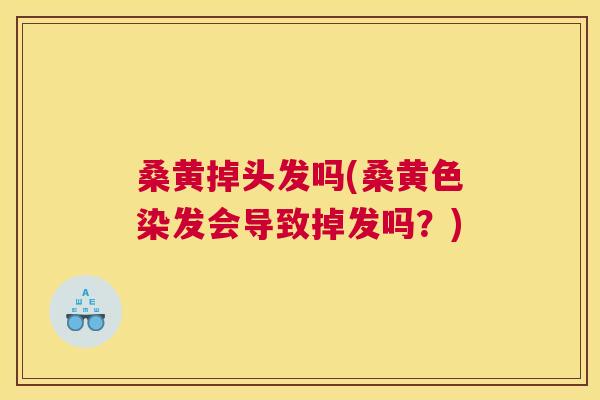 桑黄掉头发吗(桑黄色染发会导致掉发吗?) 桑黄掉头发吗(桑黄色染发会导致掉发吗?)