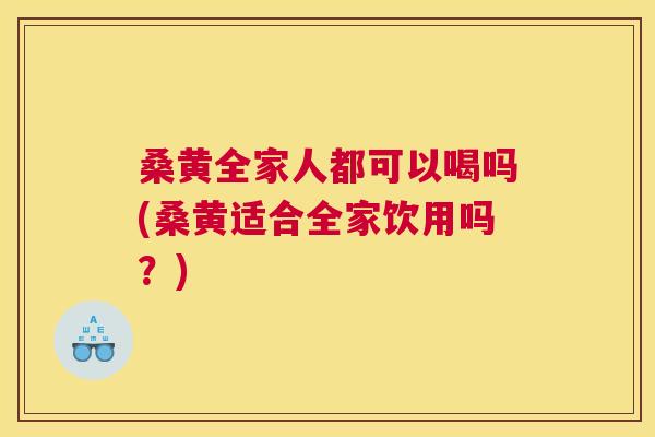 桑黄全家人都可以喝吗(桑黄适合全家饮用吗?) 桑黄全家人都可以喝吗(桑黄适合全家饮用吗?)