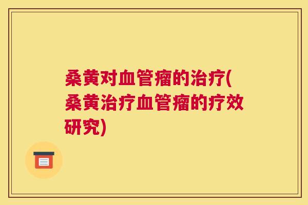 桑黄对瘤的(桑黄瘤的疗效研究) 桑黄对瘤的(桑黄瘤的疗效研究)