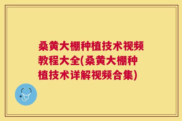 桑黄大棚种植技术视频教程大全(桑黄大棚种植技术详解视频合集) 桑黄大棚种植技术视频教程大全(桑黄大棚种植技术详解视频合集)