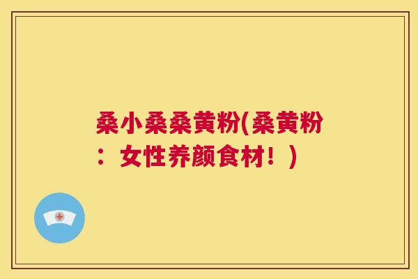 桑小桑桑黄粉(桑黄粉:女性养颜食材!) 桑小桑桑黄粉(桑黄粉:女性养颜食材!)