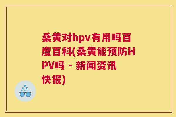 桑黄对hpv有用吗百度百科(桑黄能HPV吗 - 新闻资讯快报) 桑黄对hpv有用吗百度百科(桑黄能HPV吗 - 新闻资讯快报)