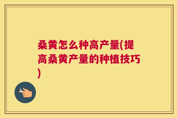 桑黄怎么种高产量(提高桑黄产量的种植技巧) 桑黄怎么种高产量(提高桑黄产量的种植技巧)