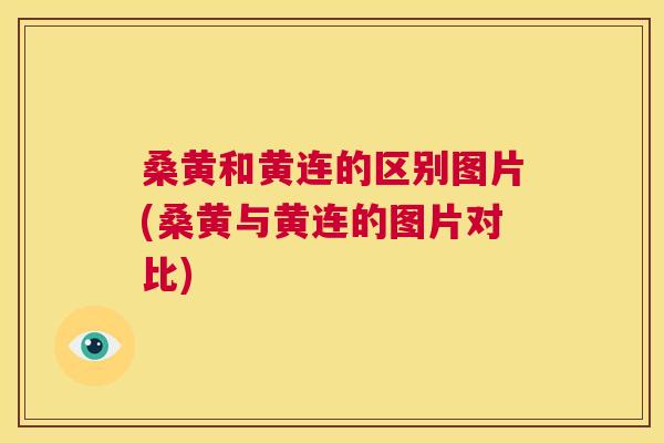 桑黄和黄连的区别图片(桑黄与黄连的图片对比) 桑黄和黄连的区别图片(桑黄与黄连的图片对比)