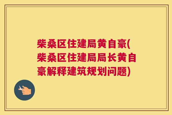 柴桑区住建局黄自豪(柴桑区住建局局长黄自豪解释建筑规划问题) 柴桑区住建局黄自豪(柴桑区住建局局长黄自豪解释建筑规划问题)