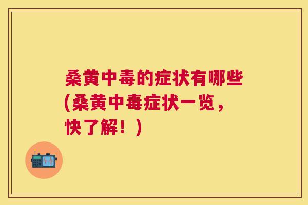 桑黄中毒的症状有哪些(桑黄中毒症状一览,快了解!) 桑黄中毒的症状有哪些(桑黄中毒症状一览,快了解!)