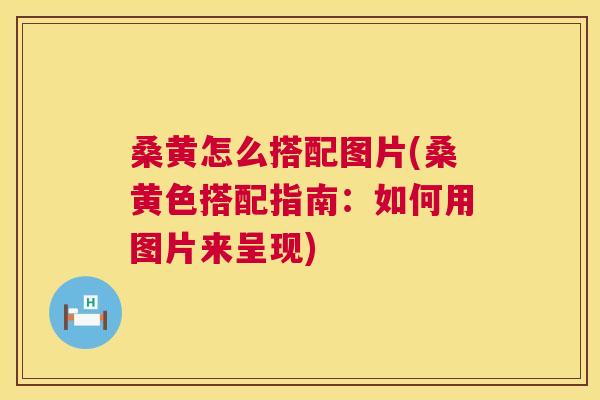 桑黄怎么搭配图片(桑黄色搭配指南:如何用图片来呈现) 桑黄怎么搭配图片(桑黄色搭配指南:如何用图片来呈现)